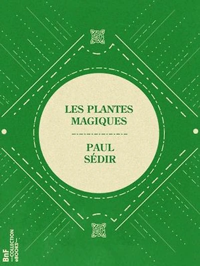 Les Plantes magiques: botanique occulte, constitution secrète des végétaux, vertus des simples, médecine hermétique, philtres, onguents, breuvages magiques, teintures, arcanes