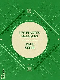 Les Plantes magiques: botanique occulte, constitution secrète des végétaux, vertus des simples, médecine hermétique, philtres, onguents, breuvages magiques, teintures, arcanes