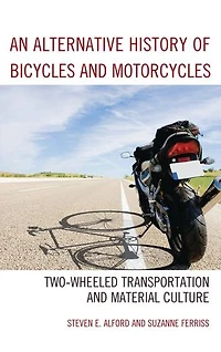 An Alternative History of Bicycles and Motorcycles: Two-Wheeled Transportation Material Culture
