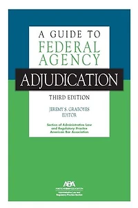 A Guide to Federal Agency Adjudication, Third Edition