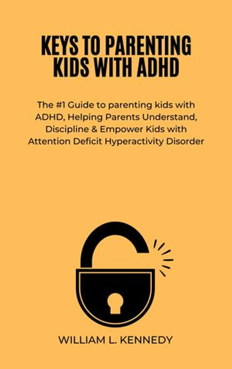 KEYS TO PARENTING KIDS WITH ADHD: The #1 Guide to parenting kids with ADHD, Helping Parents Understand, Discipline & Empower Kids with Attention Deficit Hyperactivity Disorder