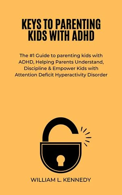 KEYS TO PARENTING KIDS WITH ADHD: The #1 Guide to parenting kids with ADHD, Helping Parents Understand, Discipline & Empower Kids with Attention Deficit Hyperactivity Disorder