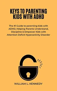 KEYS TO PARENTING KIDS WITH ADHD: The #1 Guide to parenting kids with ADHD, Helping Parents Understand, Discipline & Empower Kids with Attention Deficit Hyperactivity Disorder