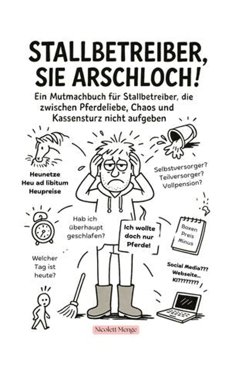 Stallbetreiber, Sie Arschloch!: Ein Mutmachbuch für Stallbetreiber, die zwischen Pferdeliebe, Chaos und Kassensturz nicht aufgeben.