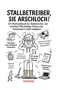 Stallbetreiber, Sie Arschloch!: Ein Mutmachbuch für Stallbetreiber, die zwischen Pferdeliebe, Chaos und Kassensturz nicht aufgeben.