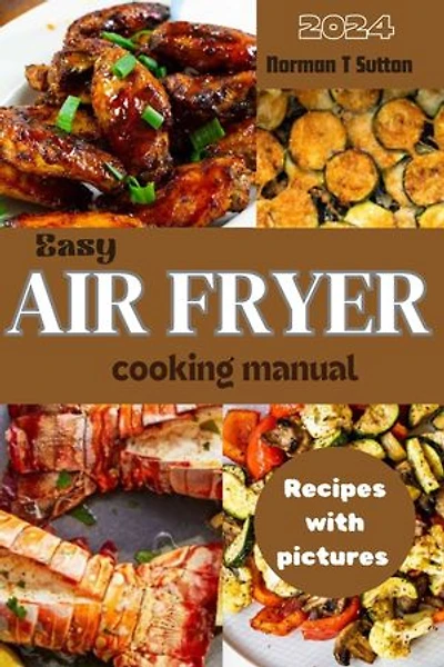 EASY AIR FRYER COOKING MANUAL: Simple recipes for Beginners and Advanced Users with Tips and Tricks for Air Fryer