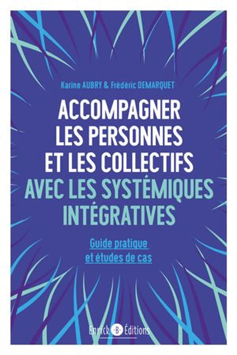 Accompagner les personnes et les collectifs avec les systémiques intégratives: Guide pratique et études de cas