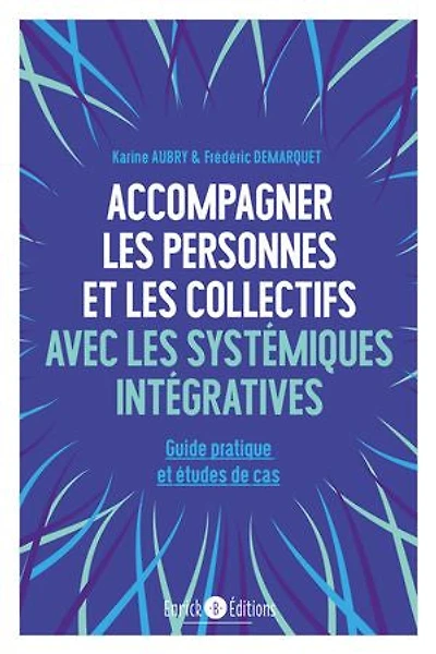 Accompagner les personnes et les collectifs avec les systémiques intégratives: Guide pratique et études de cas