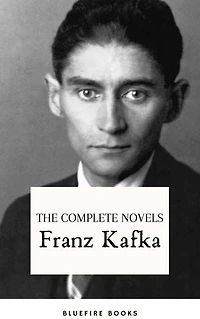 Franz Kafka: The Complete Novels: Delving into the Enigmatic World of Kafkaesque Existentialism