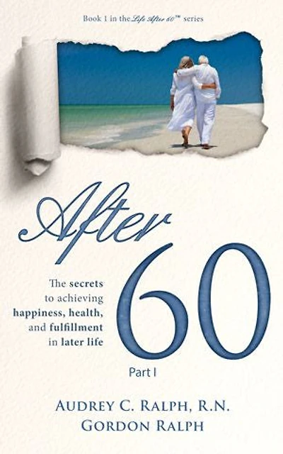 After 60: The secrets to achieving happiness, health, and fulfillment later life - Part I