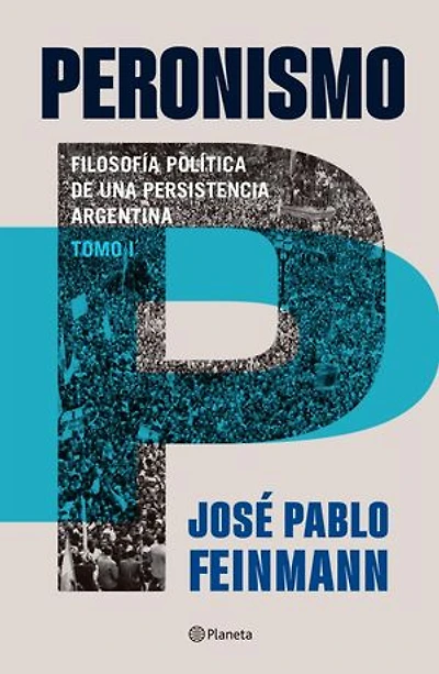 Peronismo 1 : filosofía política de una persistencia argentina. Nueva edición: Argentina tomo I: de 1943 al primer regreso de Perón 1972