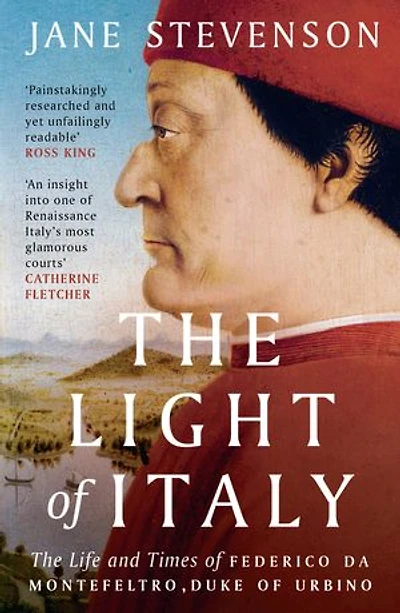 The Light of Italy: Life and Times Federico da Montefeltro, Duke Urbino