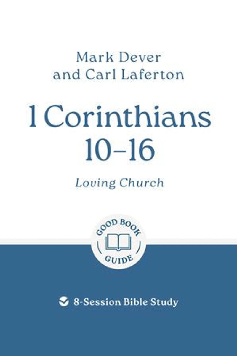 1 Corinthians 10-16: Loving church: 8-Session Bible Study