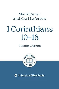 1 Corinthians 10-16: Loving church: 8-Session Bible Study