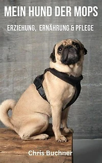 Mein Hund der Mops: Erziehung, Ernährung und Pflege