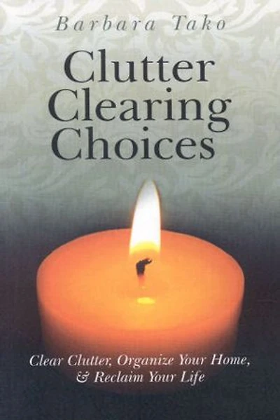 Clutter Clearing Choices: Clear Clutter, Organize Your Home & Reclaim Life