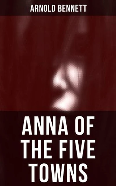 Anna of the Five Towns: Enriched edition.
