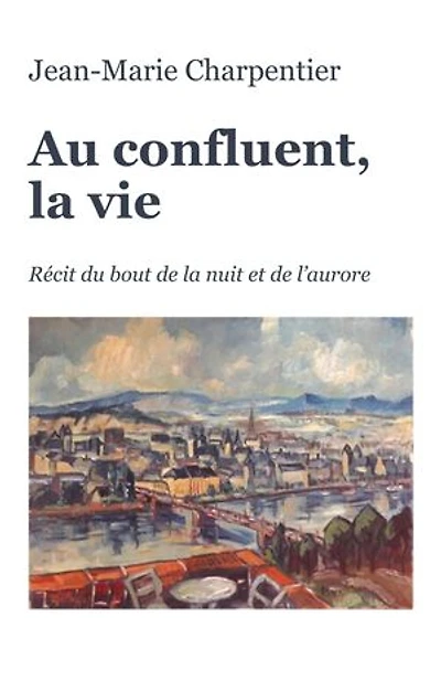 Au confluent, la vie: Récit du bout de la nuit et de l'aurore
