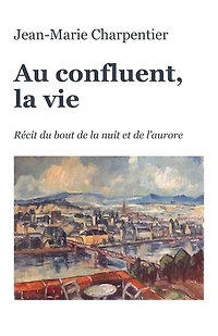 Au confluent, la vie: Récit du bout de la nuit et de l'aurore