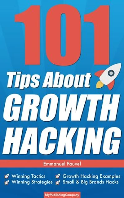 101 Tips About Growth Hacking: Winning Tactics, Winning Strategies, Growth Hacking Examples, Small & Big Brands Hacks