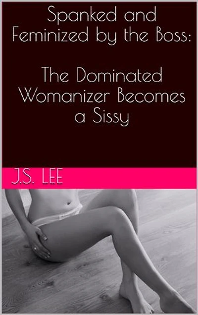 Spanked and Feminized by the Boss: The Dominated Womanizer Becomes a Sissy
