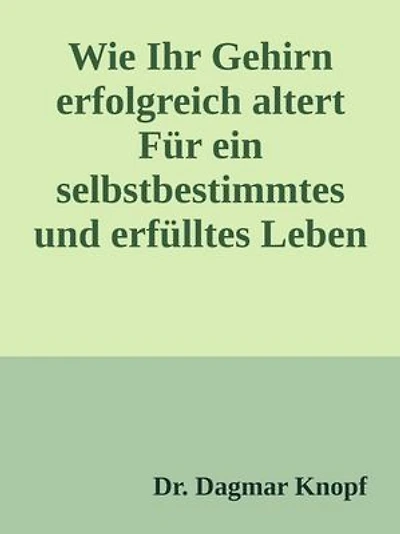 Wie Ihr Gehirn erfolgreich altert: Für ein selbstbestimmtes und erfülltes Leben im Alter