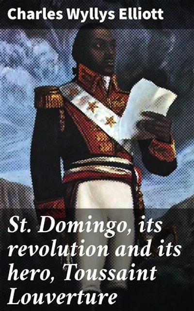 St. Domingo, its revolution and its hero, Toussaint Louverture: A Tale of Revolution, Leadership, and Liberation in the Caribbean