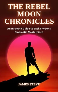 The Rebel Moon Chronicles: An In-depth Guide to Zack Snyder's Cinematic Masterpiece