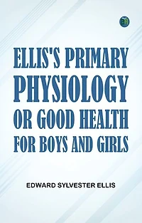 Ellis's Primary Physiology; Or Good Health for Boys and Girls