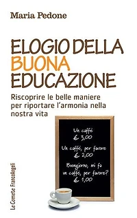 Elogio della buona educazione.: Riscoprire le belle maniere per riportare l'armonia nella nostra vita
