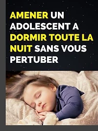 AMENER UN ADOLESCENT A DORMIR TOUTE LA NUIT SANS VOUS PERTUBER