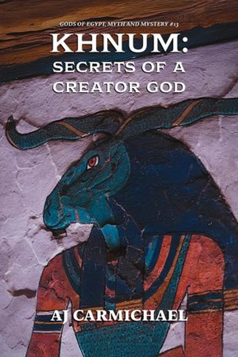 Khnum: Secrets of a Creator God: Gods of Egypt, Myth and Mystery, #13