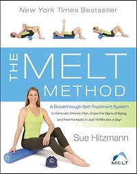 the MELT Method: a Breakthrough Self-Treatment System to Eliminate Chronic Pain, Erase Signs of Aging, and Feel Fantastic Just 10 Minutes Day!