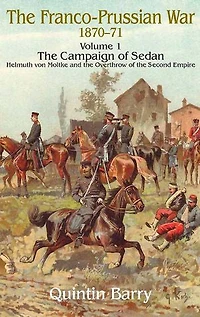 Franco-Prussian War 1870–1871, Volume 1: The Campaign of Sedan: Helmuth Von Moltke and the Overthrow of the Second Empire
