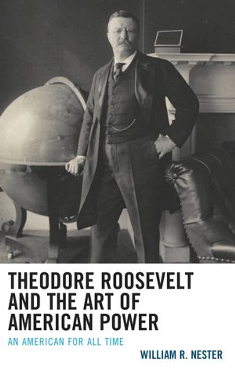 Theodore Roosevelt and the Art of American Power: An for All Time