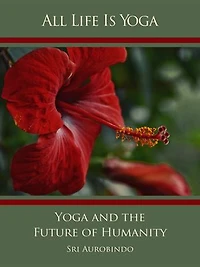 All Life Is Yoga: Yoga and the Future of Humanity
