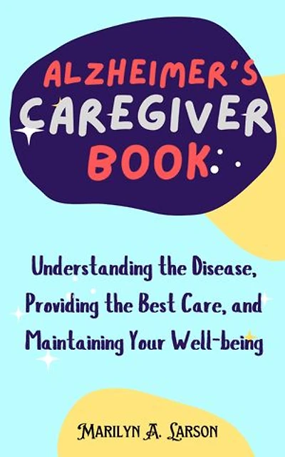 Alzheimer's Caregiver Book: Understanding the Disease, Providing the Best Care, and Maintaining Your Well-being