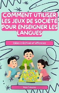 Comment utiliser les jeux de société pour enseigner les langues : Idées créatives et efficaces