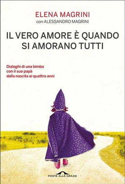 Il vero amore è quando si amorano tutti: Dialoghi di una bimba col suo papà dalla nascita ai quattro anni