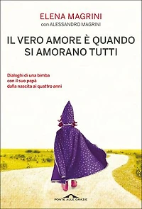 Il vero amore è quando si amorano tutti: Dialoghi di una bimba col suo papà dalla nascita ai quattro anni