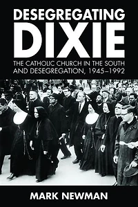 Desegregating Dixie: The Catholic Church South And Desegregation, 1945-1992