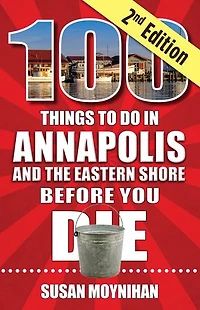 100 Things to Do Annapolis and the Eastern Shore Before You Die, Second Edition