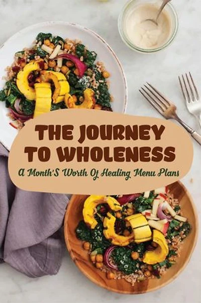 The Journey To Wholeness: A Month’S Worth Of Healing Menu Plans