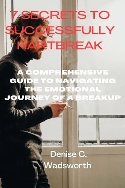 7 secrets to successfully Hartbreak: A Comprehensive Guide to Navigating the Emotional Journey of a Breakup