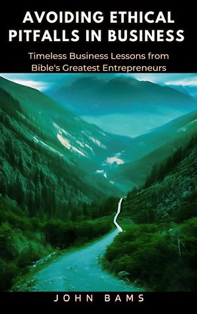 Avoiding Ethical Pitfalls In Business: Timeless Business Lessons from Bible's Greatest Entrepreneurs