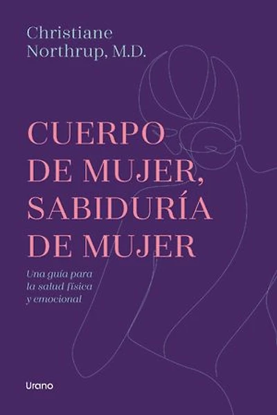 Cuerpo de mujer, sabiduría de mujer: Una guía para el bienestar físico y emocional