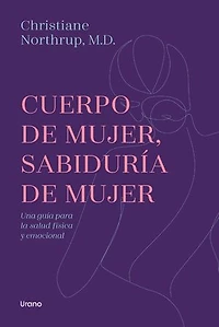 Cuerpo de mujer, sabiduría de mujer: Una guía para el bienestar físico y emocional