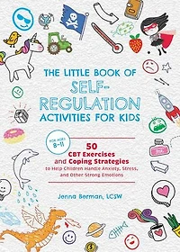 The Little Book of Self-Regulation Activities for Kids: 50 CBT Exercises and Coping Strategies to Help Children Handle Anxiety, Stress, Other Strong Emotions