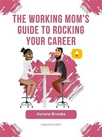 The Working Mom's Guide to Rocking Your Career