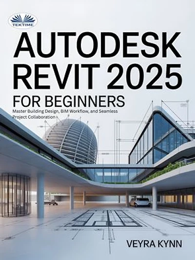 AutoDesk Revit 2025 For Beginners: Master Building Design, BIM Workflow, And Seamless Project Collaboration